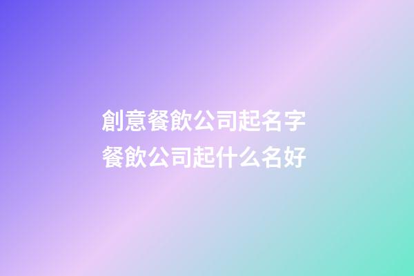 創意餐飲公司起名字 餐飲公司起什么名好-第1張-公司起名-玄機派